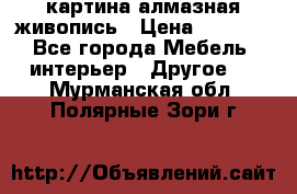 картина алмазная живопись › Цена ­ 2 000 - Все города Мебель, интерьер » Другое   . Мурманская обл.,Полярные Зори г.